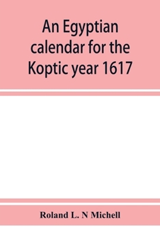 Paperback An Egyptian calendar for the Koptic year 1617 (1900-1901 A.D.) corresponding with the Mohammedan years 1318-1319 Book