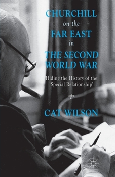 Churchill on the Far East in the Second World War: Hiding the History of the 'special Relationship'