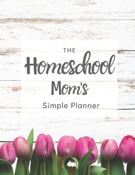 Paperback The Homeschool Mom's Simple Planner: 2020 White Rustic Wood and Pink Tulips Homeschool Mom's Planner with Monthly Calendar, Full Daily Pages with Sche Book