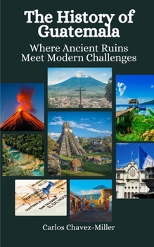 Paperback The History of Guatemala: Where Ancient Ruins Meet Modern Challenges Book