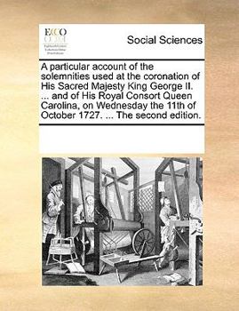 Paperback A particular account of the solemnities used at the coronation of His Sacred Majesty King George II. ... and of His Royal Consort Queen Carolina, on W Book