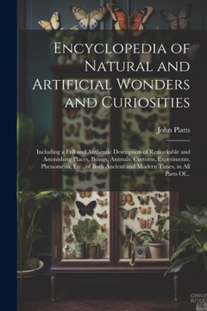 Encyclopedia of Natural and Artificial Wonders and Curiosities: Including a Full and Authentic Description of Remarkable and Astonishing Places, ... Ancient and Modern Times, in All Parts Of...
