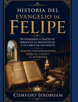 HISTORIA DEL EVANGELIO DE FELIPE: Transmisión a través de bibliotecas monásticas a lo largo de los siglos Debates contemporáneos sobre el canon y la autoridad (Spanish Edition)