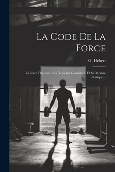 Paperback La Code De La Force: La Force Physique. Ses Éléments Constitutifs Et Sa Mesure Pratique... [French] Book