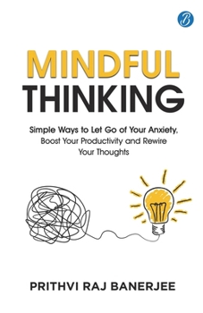 Mindful Thinking: Simple Ways to Let Go of Your Anxiety, Boost Your Productivity and Rewire Your Thoughts Unlock Mental Freedom with Simple Techniques to increase Focus and Calm