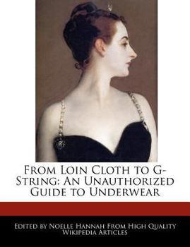 From Loin Cloth to G-String : An Unauthorized Guide to Underwear