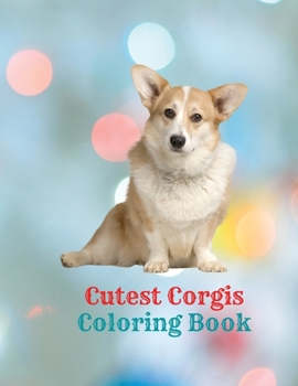 Cutest Corgis Coloring Book: Cute Adorable Corgi Coloring Book for Girls, Boys, Toddlers, Kids with corgis designs for stress relief and relaxation