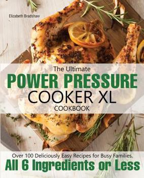 The Ultimate Power Pressure Cooker XL Cookbook: Over 100 Deliciously Easy Recipes for Busy Families, All 6 Ingredients or Less