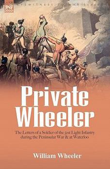 Paperback Private Wheeler: the letters of a soldier of the 51st Light Infantry during the Peninsular War & at Waterloo Book