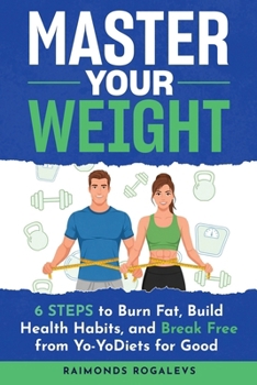 Master Your Weight: 6 Steps to Burn Fat, Build Healthy Habits, and Break Free from Yo-Yo Diets for Good
