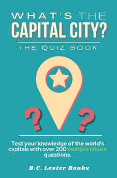 Paperback What's The Capital City? The Quiz Book: Test Your Knowledge Of The World's Capitals With over 200 Multiple Choice Questions! A Great Geography Gift Fo Book