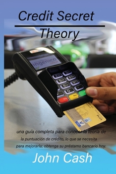 Credit Secret Theory: una guía completa para conocer la teoría de la puntuación de crédito, lo que se necesita para mejorarla; obtenga su préstamo bancario hoy.