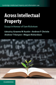 Across Intellectual Property: Essays in Honour of Sam Ricketson - Book  of the Cambridge Intellectual Property and Information Law