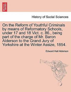 Paperback On the Reform of Youthful Criminals by Means of Reformatory Schools, Under 17 and 18 Vict. C. 86., Being Part of the Charge of Mr. Baron Alderson to t Book