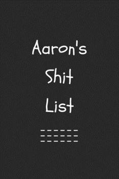 Aaron's Shit List. Funny Lined Notebook to Write In/Gift For Dad/Uncle/Date/Boyfriend/Husband/Friend/For anyone Named Aaron: Lined Notebook / Journal Gift, 120 Pages, 6x9, Soft Cover, Matte Finish