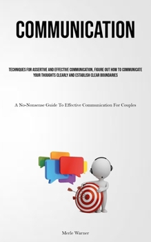Paperback Communication: Techniques For Assertive And Effective Communication, Figure Out How To Communicate Your Thoughts Clearly And Establish Clear Boundarie Book