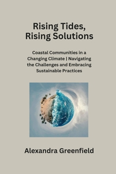 Paperback Rising Tides, Rising Solutions: Coastal Communities in a Changing Climate Navigating the Challenges and Embracing Sustainable Practices Book