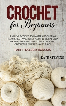 Hardcover Crochet for Beginners: If You've Decided To Master Crocheting in a Cheap Way, Here's A Simple Visual Step By Step Grandmother's Guide: Be A P Book