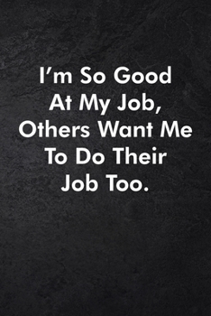 I'm So Good At My Job, Others Want Me To Do Their Job Too.: Blank Lined Journal Coworker Notebook Sarcastic Joke, Humor Journal, Original Gag Gift ... ... Retirement, Secret Santa or Christmas