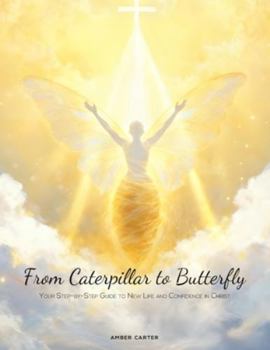 From Caterpillar to Butterfly: Your Step-by-Step Guide to New Life and Confidence in Christ
