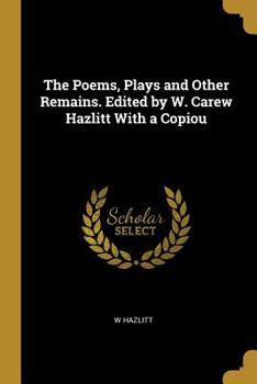 Paperback The Poems, Plays and Other Remains. Edited by W. Carew Hazlitt With a Copiou Book