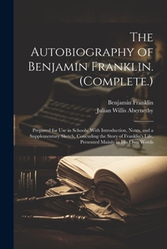 Paperback The Autobiography of Benjamin Franklin. (Complete.): Prepared for Use in Schools. With Introduction, Notes, and a Supplementary Sketch, Concuding the Book