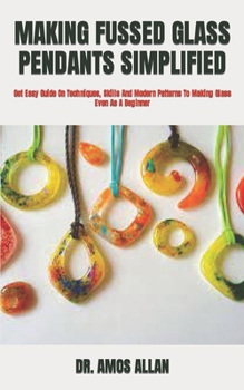 Paperback Making Fussed Glass Pendants Simplified: Get Easy Guide On Techniques, Skills And Modern Patterns To Making Glass Even As A Beginner Book