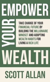 Hardcover Empower Your Wealth: Take Charge of Your Financial Future by Building the Millionaire Mindset and Adopting Wealth Habits for Living a Rich Book