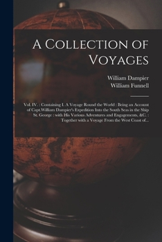 Paperback A Collection of Voyages [microform]: Vol. IV.: Containing I. A Voyage Round the World: Being an Account of Capt.William Dampier's Expedition Into the Book