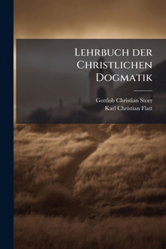 Lehrbuch der Christlichen Dogmatik: erster Theil, zweite Auflage