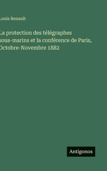 Hardcover La protection des télégraphes sous-marins et la conférence de Paris, Octobre-Novembre 1882 [French] Book