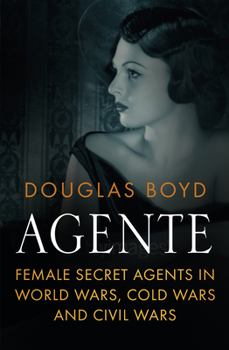 Hardcover Agente: Female Secret Agents in World Wars, Cold Wars and Civil Wars Book