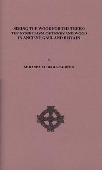 Paperback Seeing the Wood for the Trees: The Symbolism of Trees and Wood in Ancient Gaul and Britain Book