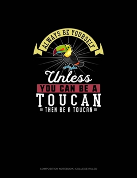 Paperback Always Be Yourself Unless You Can Be A Toucan Then Be A Toucan: Composition Notebook - College Ruled Book