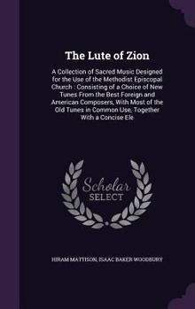 Hardcover The Lute of Zion: A Collection of Sacred Music Designed for the Use of the Methodist Episcopal Church: Consisting of a Choice of New Tun Book