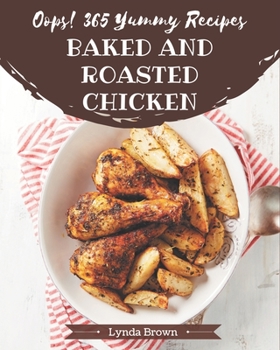Paperback Oops! 365 Yummy Baked and Roasted Chicken Recipes: A Yummy Baked and Roasted Chicken Cookbook from the Heart! Book