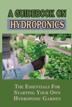 Paperback A Guidebook On Hydroponics: The Essentials For Starting Your Own Hydroponic Garden: Hydroponic Setup Book