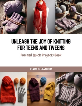 Paperback Unleash the Joy of Knitting for Teens and Tweens: Fun and Quick Projects Book