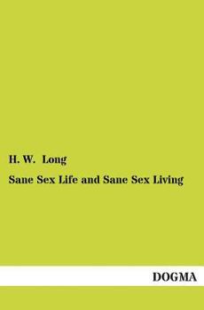 Sane Sex Life and Sane Sex Living: Some Things That All Sane People Ought to Know About Sex Nature and Sex Functioning; Its Place in the Economy of Life Its Proper Training and Righteous Exercise