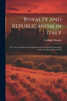 Royalty and Republicanism in Italy; Or Notes and Documents Relating to the Lombard Insurrection, and to the Royal War of 1848