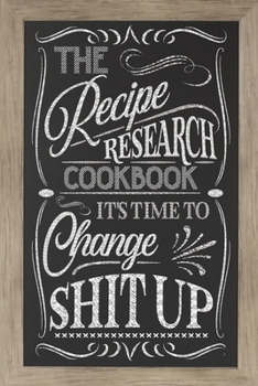 The Recipe Research Cookbook / It's Time To Change Shit Up: Blank Cookbook To Research Organize & Save New Delicious Recipes:  Chalkboard Art Cover