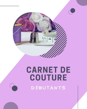 Paperback Carnet de Couture D?butants: Votre journal de bord ? remplir pour noter tous vos projets, les mesures en d?tails, id?es, cr?ations, inspirations, d [French] Book