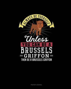 Paperback Always Be Yourself Unless You Can Be A Brussels Griffon Then Be A Brussels Griffon: Prayer Journal Book