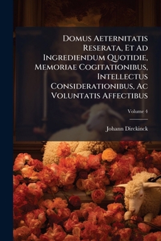 Paperback Domus Aeternitatis Reserata, Et Ad Ingrediendum Quotidie, Memoriae Cogitationibus, Intellectus Considerationibus, Ac Voluntatis Affectibus: Pars Iv Co Book