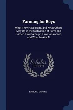 Paperback Farming for Boys: What They Have Done, and What Others May Do in the Cultivation of Farm and Garden, How to Begin, How to Proceed, and W Book