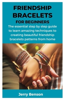 Paperback Friendship Bracelets for Beginners: The essential step by step guide to learn amazing techniques to creating beautiful friendship bracelets patterns f Book