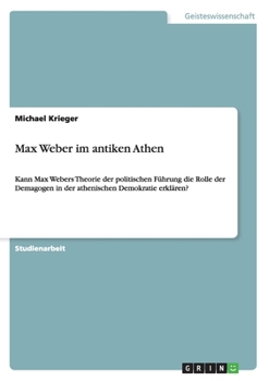 Paperback Max Weber im antiken Athen: Kann Max Webers Theorie der politischen Führung die Rolle der Demagogen in der athenischen Demokratie erklären? [German] Book
