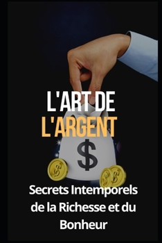 L'Art de l'Argent: Secrets Intemporels de la Richesse et du Bonheur (SUCCESS EBOOK) (French Edition)