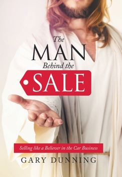 Hardcover The Man Behind the Sale: Selling Like a Believer in the Car Business Book