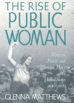 Hardcover The Rise of Public Woman: Woman's Power and Woman's Place in the United States, 1630-1970 Book